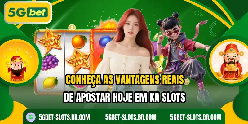 Conheça as vantagens reais de apostar hoje em KA Slots