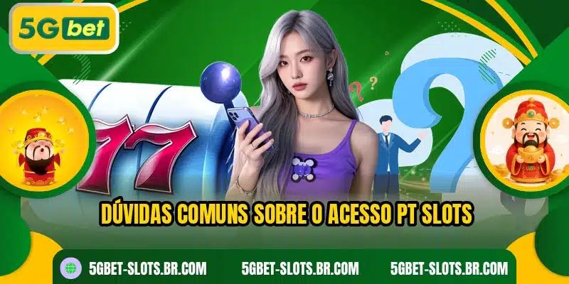 Dúvidas comuns sobre o acesso PT Slots
